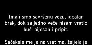 “Imali smo savršenu vezu, idealan brak, dok se jedno veče nisam vratio kući bijesan i pripit.