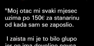 Otkako sam se zaposlio, moj otac svaki mjesec uzima mi 150 eura za stanarinu.