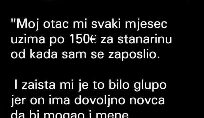 Otkako sam se zaposlio, moj otac svaki mjesec uzima mi 150 eura za stanarinu.