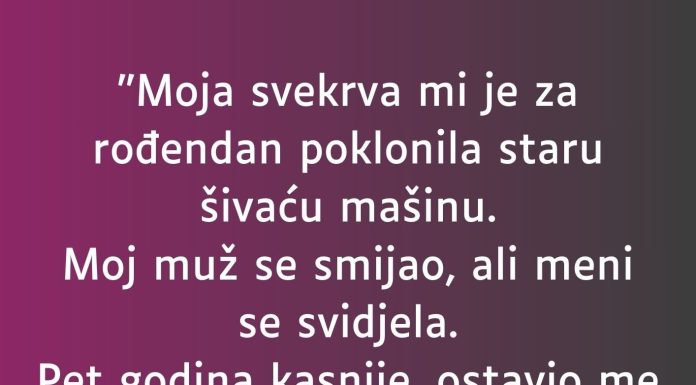 “Moja svekrva mi je za rođendan poklonila staru šivaću mašinu”.