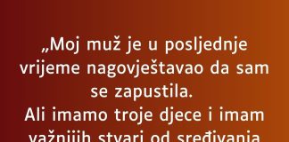 „Moj muž je u posljednje vrijeme nagovještavao da sam se zapustila…”