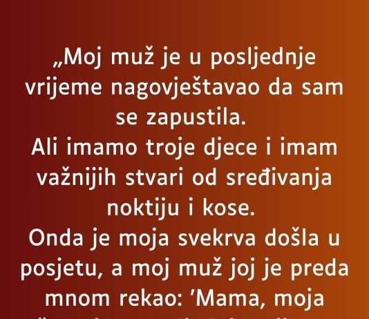 „Moj muž je u posljednje vrijeme nagovještavao da sam se zapustila…”