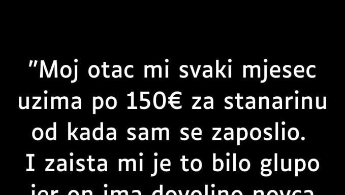 ISPOVIJESTI “Moj otac mi svaki mjesec uzima po 150€ za stanarinu od kada sam se zaposlio.