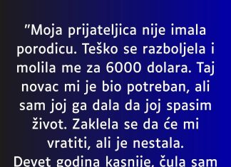 “Moja prijateljica nije imala porodicu. Teško se razboljela i molila me za 6000 dolara”