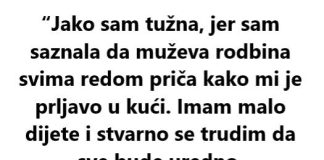 “Jako sam tužna, jer sam saznala da muževa rodbina svima redom priča kako mi je prljavo u kući…”