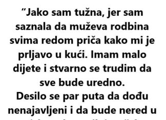 “Jako sam tužna, jer sam saznala da muževa rodbina svima redom priča kako mi je prljavo u kući…”