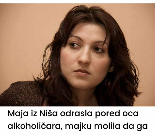 Maja iz Niša odrasla pored oca alkoholičara, majku molila da ga ostavi: