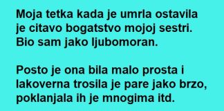Moja tetka kada je umrla ostavila je citavo bogatstvo mojoj sestri ….