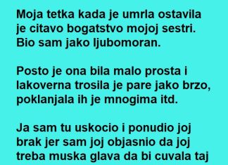 Moja tetka kada je umrla ostavila je citavo bogatstvo mojoj sestri ….