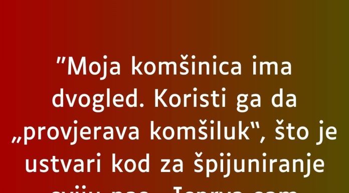 “Moja komšinica ima dvogled…”