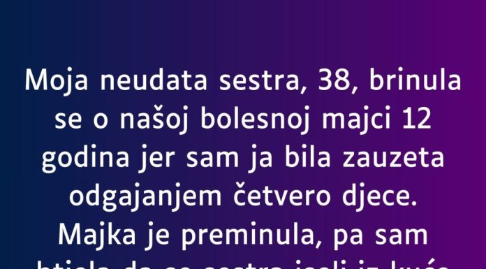 Moja neudata sestra, 38, brinula se o našoj bolesnoj majci 12 godina…