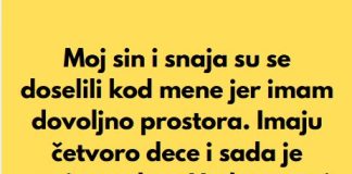 Sin i snaha su se doselili u moju kucu, jer imam mnogo prostora, a sada mi je snaha rekla da mi je nasla sobu da iznajme mi…”